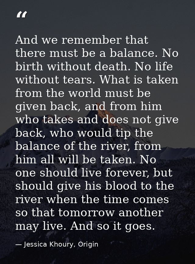And we remember that there must be a balance. No birth without death. No life without tears. What is taken from the worl — Jessica Khoury, Origin
