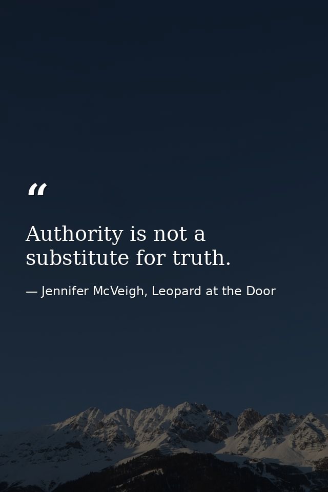 Authority is not a substitute for truth. — Jennifer McVeigh, Leopard at the Door