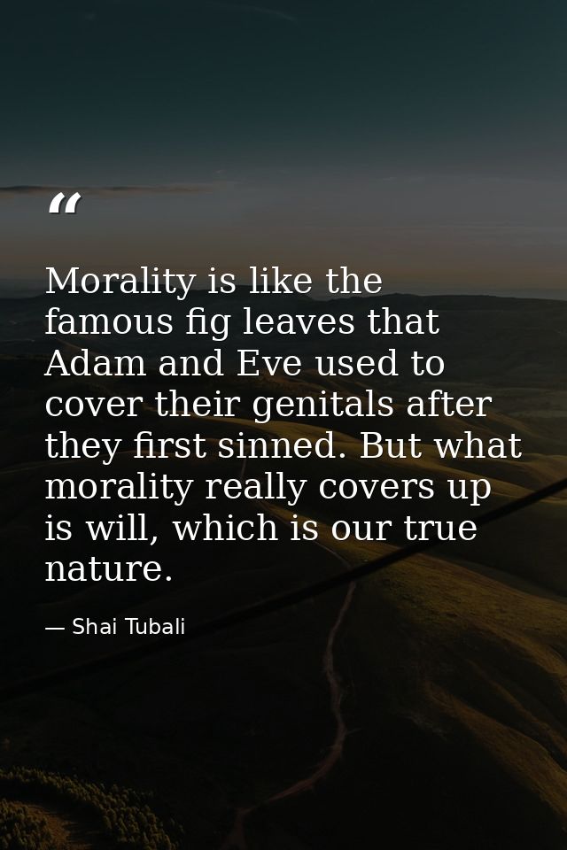 Morality is like the famous fig leaves that Adam and Eve used to cover their genitals after they first sinned. But what  — Shai Tubali