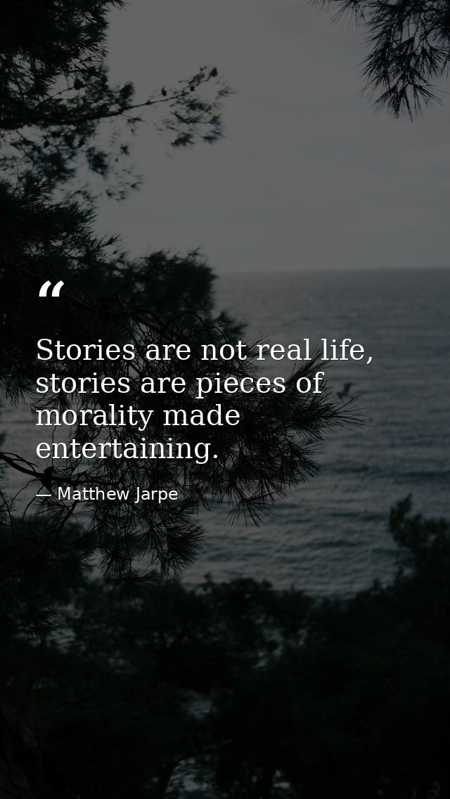 Stories are not real life, stories are pieces of morality made entertaining. — Matthew Jarpe