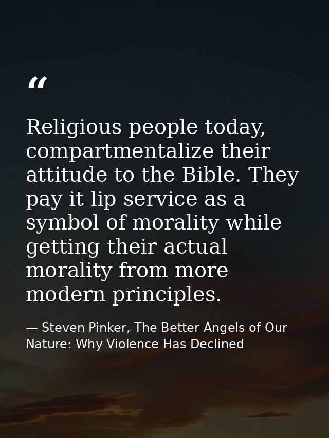 Religious people today, compartmentalize their attitude to the Bible. They pay it lip service as a symbol of morality wh — Steven Pinker, The Better Angels of Our Nature: Why Violence Has Declined