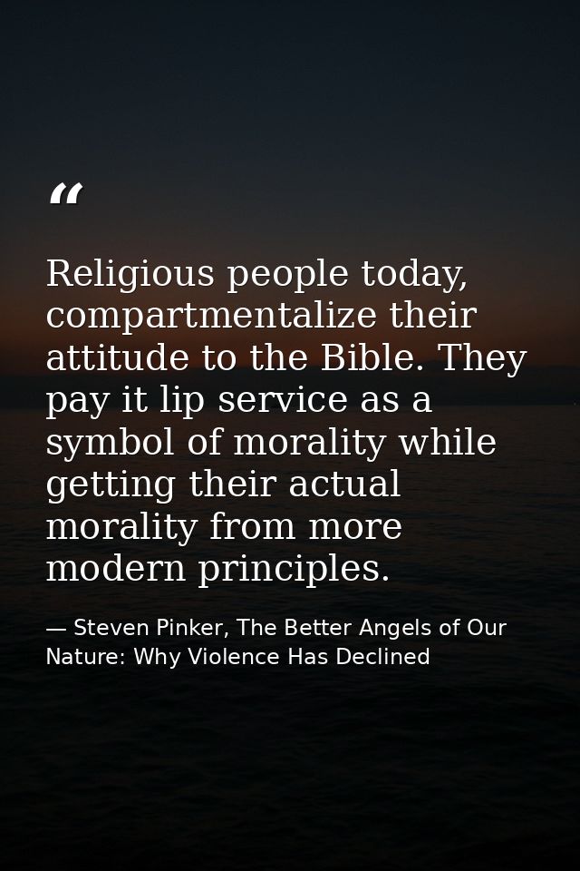Religious people today, compartmentalize their attitude to the Bible. They pay it lip service as a symbol of morality wh — Steven Pinker, The Better Angels of Our Nature: Why Violence Has Declined