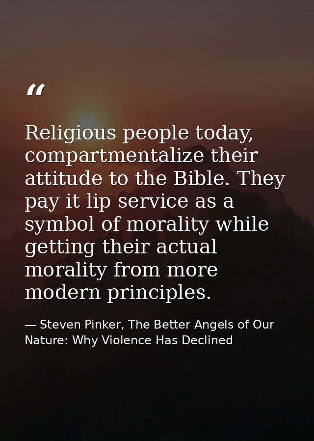 Religious people today, compartmentalize their attitude to the Bible. They pay it lip service as a symbol of morality wh — Steven Pinker, The Better Angels of Our Nature: Why Violence Has Declined