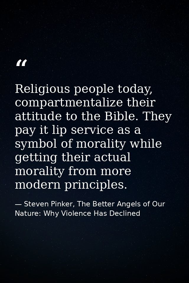 Religious people today, compartmentalize their attitude to the Bible. They pay it lip service as a symbol of morality wh — Steven Pinker, The Better Angels of Our Nature: Why Violence Has Declined