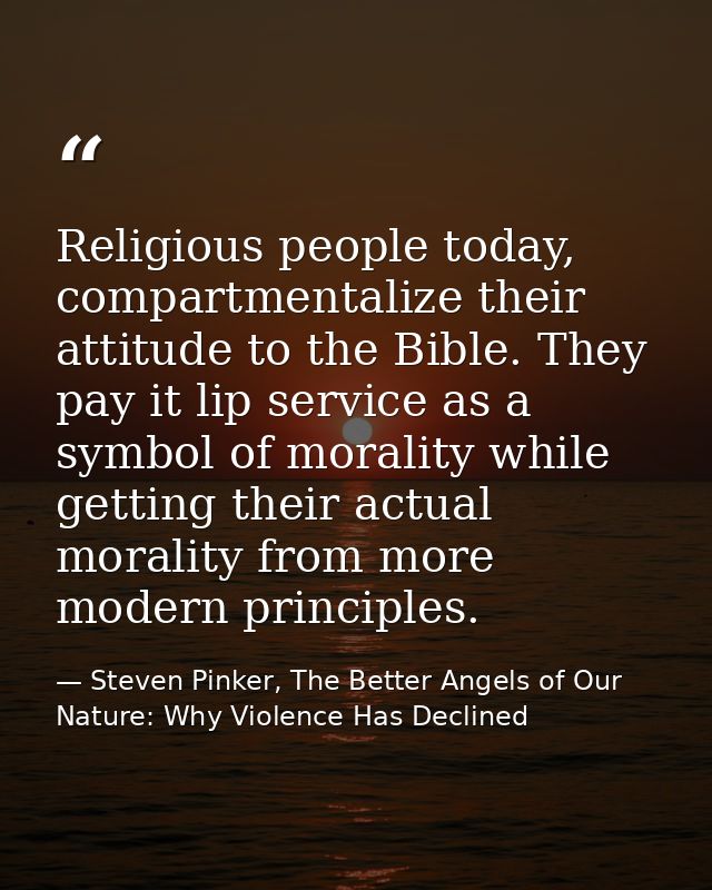 Religious people today, compartmentalize their attitude to the Bible. They pay it lip service as a symbol of morality wh — Steven Pinker, The Better Angels of Our Nature: Why Violence Has Declined