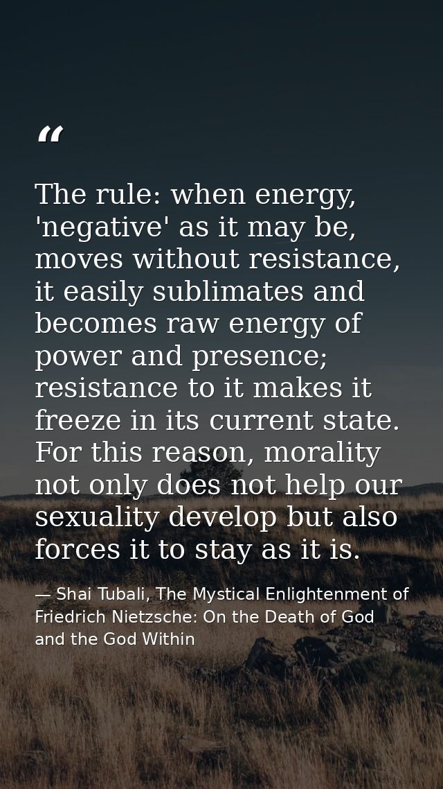 The rule: when energy, 'negative' as it may be, moves without resistance, it easily sublimates and becomes raw energy of — Shai Tubali, The Mystical Enlightenment of Friedrich Nietzsche: On the Death of God and the God Within