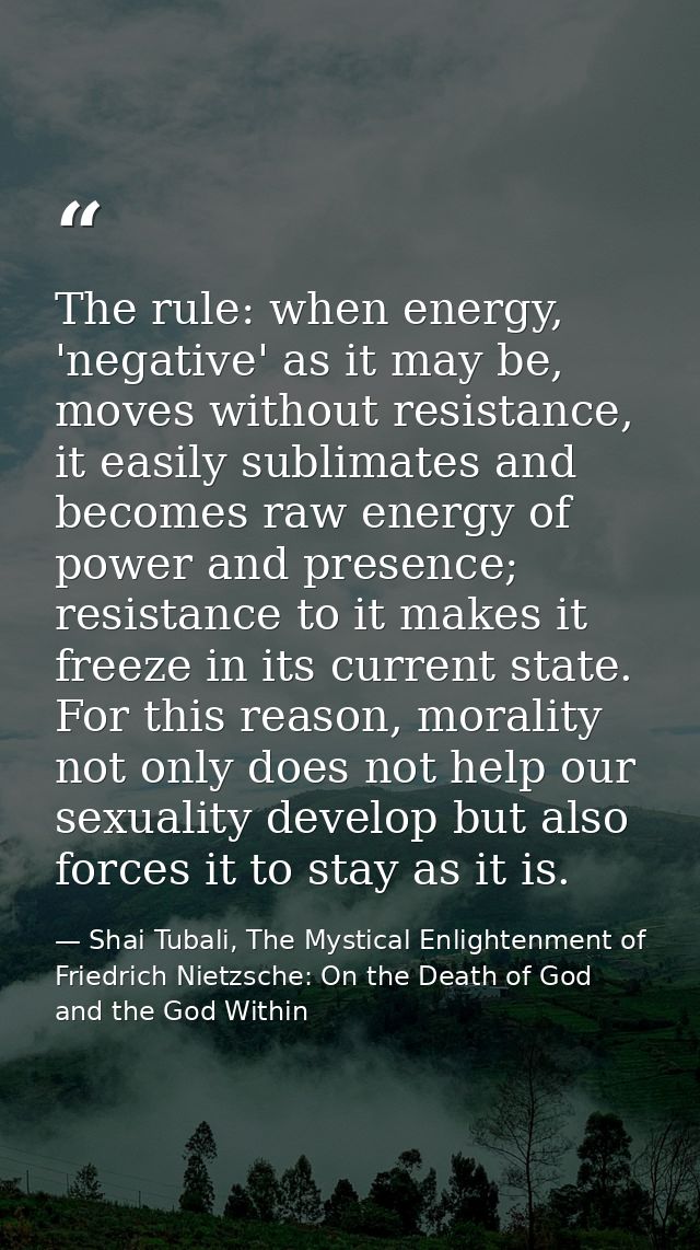 The rule: when energy, 'negative' as it may be, moves without resistance, it easily sublimates and becomes raw energy of — Shai Tubali, The Mystical Enlightenment of Friedrich Nietzsche: On the Death of God and the God Within