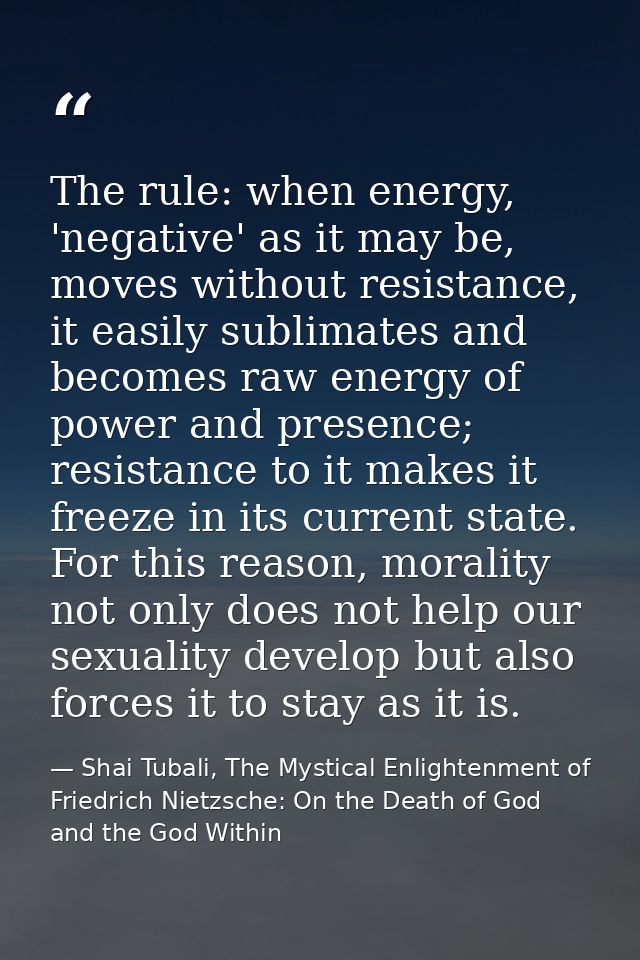 The rule: when energy, 'negative' as it may be, moves without resistance, it easily sublimates and becomes raw energy of — Shai Tubali, The Mystical Enlightenment of Friedrich Nietzsche: On the Death of God and the God Within