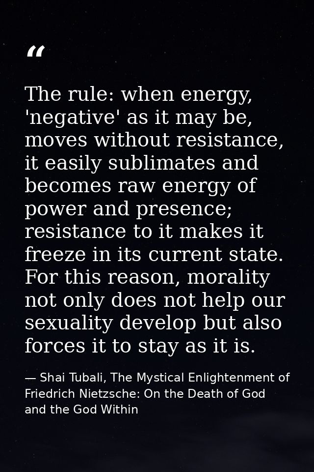 The rule: when energy, 'negative' as it may be, moves without resistance, it easily sublimates and becomes raw energy of — Shai Tubali, The Mystical Enlightenment of Friedrich Nietzsche: On the Death of God and the God Within