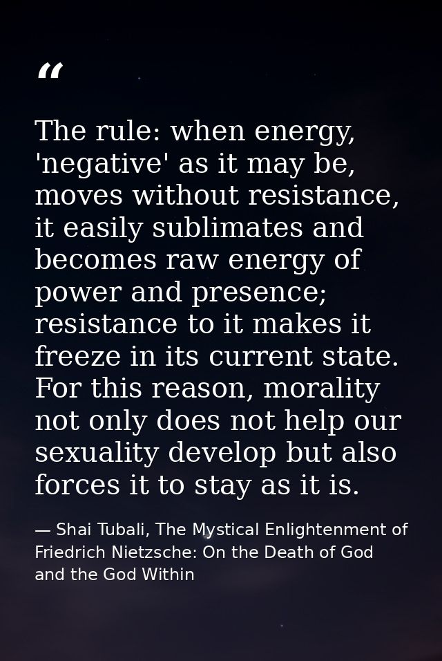 The rule: when energy, 'negative' as it may be, moves without resistance, it easily sublimates and becomes raw energy of — Shai Tubali, The Mystical Enlightenment of Friedrich Nietzsche: On the Death of God and the God Within