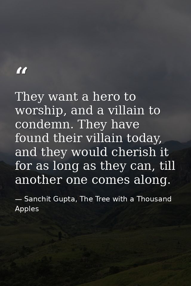 They want a hero to worship, and a villain to condemn. They have found their villain today, and they would cherish it fo — Sanchit Gupta, The Tree with a Thousand Apples