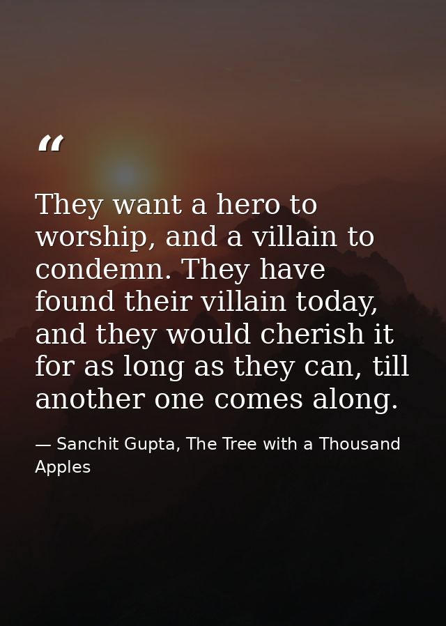 They want a hero to worship, and a villain to condemn. They have found their villain today, and they would cherish it fo — Sanchit Gupta, The Tree with a Thousand Apples