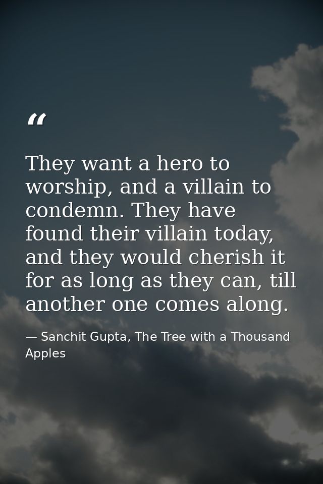 They want a hero to worship, and a villain to condemn. They have found their villain today, and they would cherish it fo — Sanchit Gupta, The Tree with a Thousand Apples