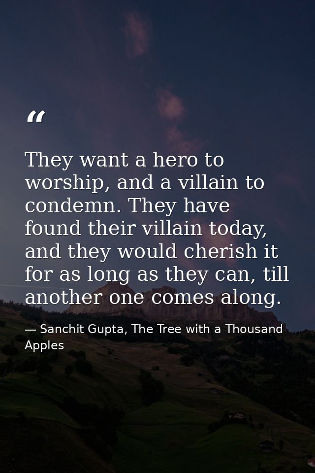 They want a hero to worship, and a villain to condemn. They have found their villain today, and they would cherish it fo — Sanchit Gupta, The Tree with a Thousand Apples
