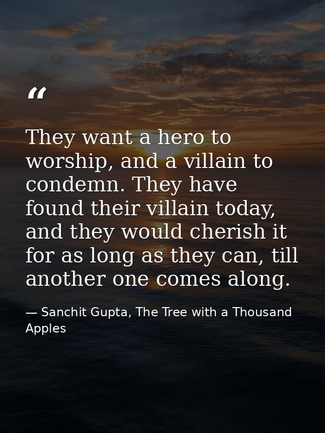 They want a hero to worship, and a villain to condemn. They have found their villain today, and they would cherish it fo — Sanchit Gupta, The Tree with a Thousand Apples