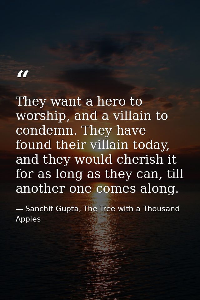 They want a hero to worship, and a villain to condemn. They have found their villain today, and they would cherish it fo — Sanchit Gupta, The Tree with a Thousand Apples