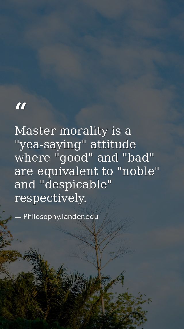 Master morality is a "yea-saying" attitude where "good" and "bad" are equivalent to "noble" and "despicable" respectivel — Philosophy.lander.edu