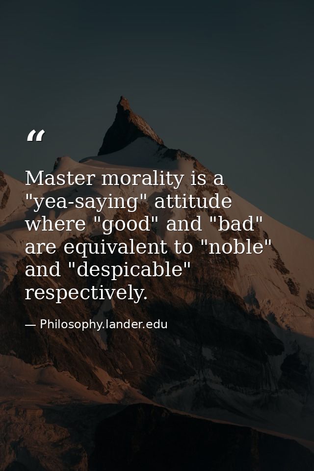 Master morality is a "yea-saying" attitude where "good" and "bad" are equivalent to "noble" and "despicable" respectivel — Philosophy.lander.edu