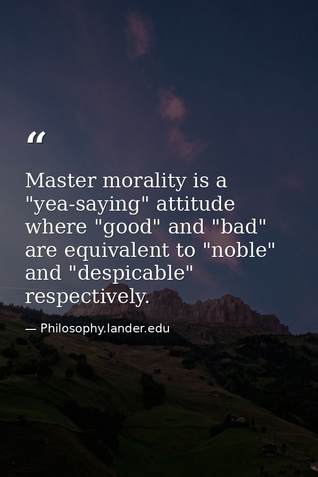 Master morality is a "yea-saying" attitude where "good" and "bad" are equivalent to "noble" and "despicable" respectivel — Philosophy.lander.edu