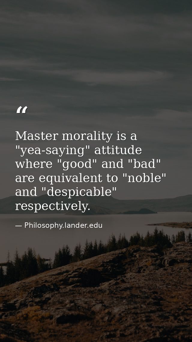 Master morality is a "yea-saying" attitude where "good" and "bad" are equivalent to "noble" and "despicable" respectivel — Philosophy.lander.edu