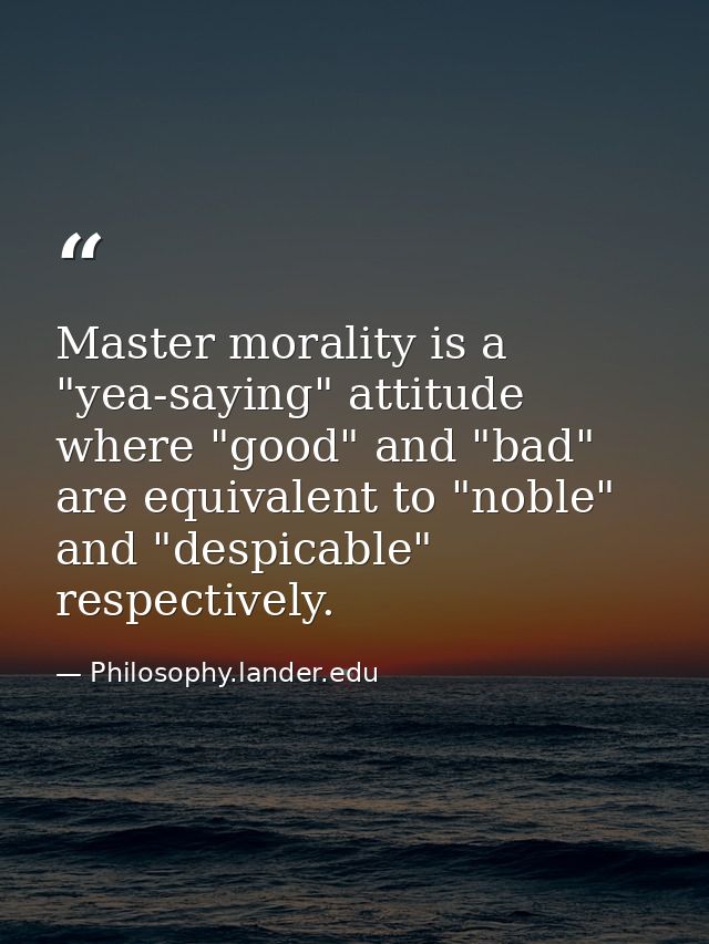 Master morality is a "yea-saying" attitude where "good" and "bad" are equivalent to "noble" and "despicable" respectivel — Philosophy.lander.edu