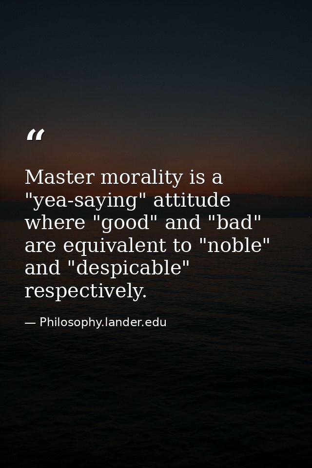 Master morality is a "yea-saying" attitude where "good" and "bad" are equivalent to "noble" and "despicable" respectivel — Philosophy.lander.edu