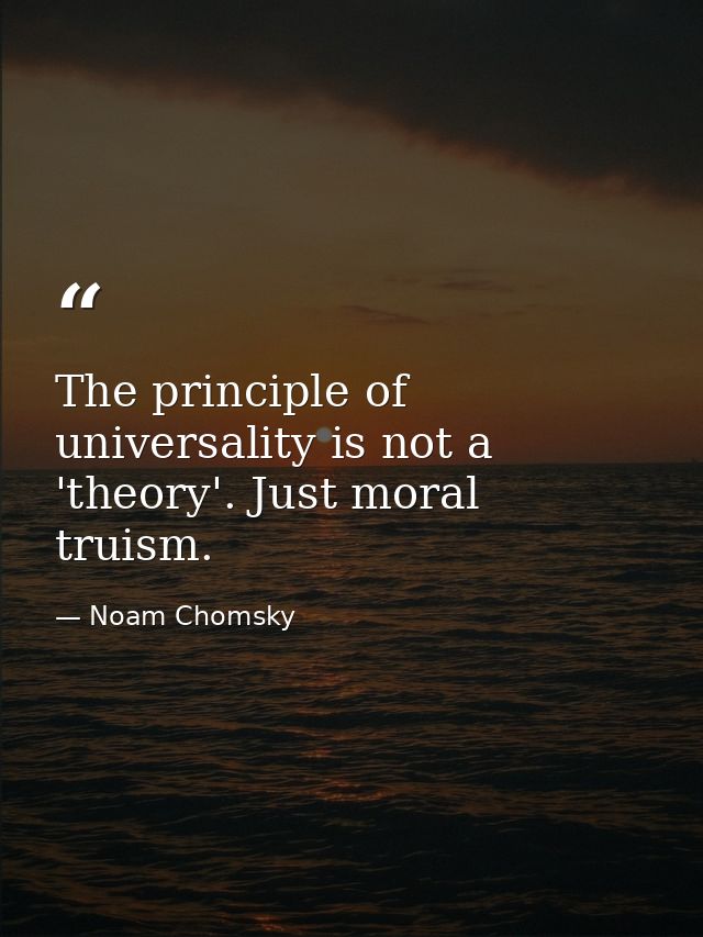 The principle of universality is not a 'theory'. Just moral truism. — Noam Chomsky