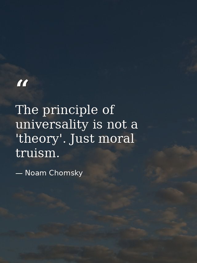The principle of universality is not a 'theory'. Just moral truism. — Noam Chomsky