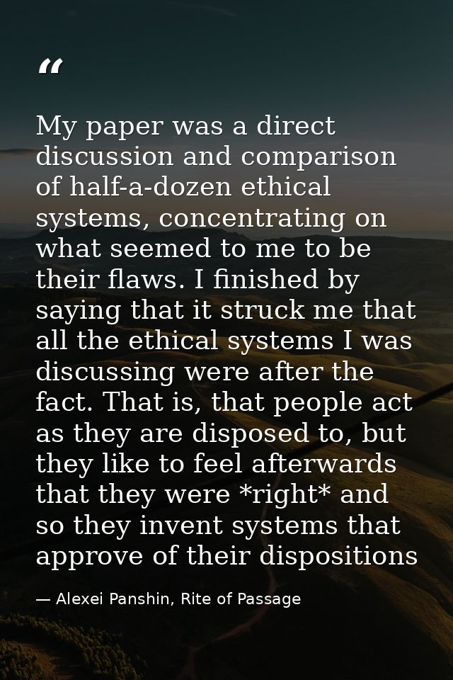 My paper was a direct discussion and comparison of half-a-dozen ethical systems, concentrating on what seemed to me to b — Alexei Panshin, Rite of Passage