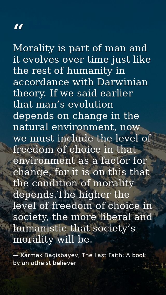 Morality is part of man and it evolves over time just like the rest of humanity in accordance with Darwinian theory. If  — Karmak Bagisbayev, The Last Faith: A book by an atheist believer