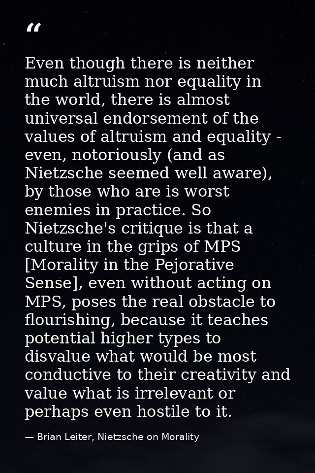 Even though there is neither much altruism nor equality in the world, there is almost universal endorsement of the value — Brian Leiter, Nietzsche on Morality