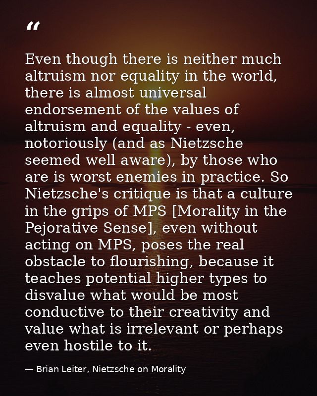 Even though there is neither much altruism nor equality in the world, there is almost universal endorsement of the value — Brian Leiter, Nietzsche on Morality