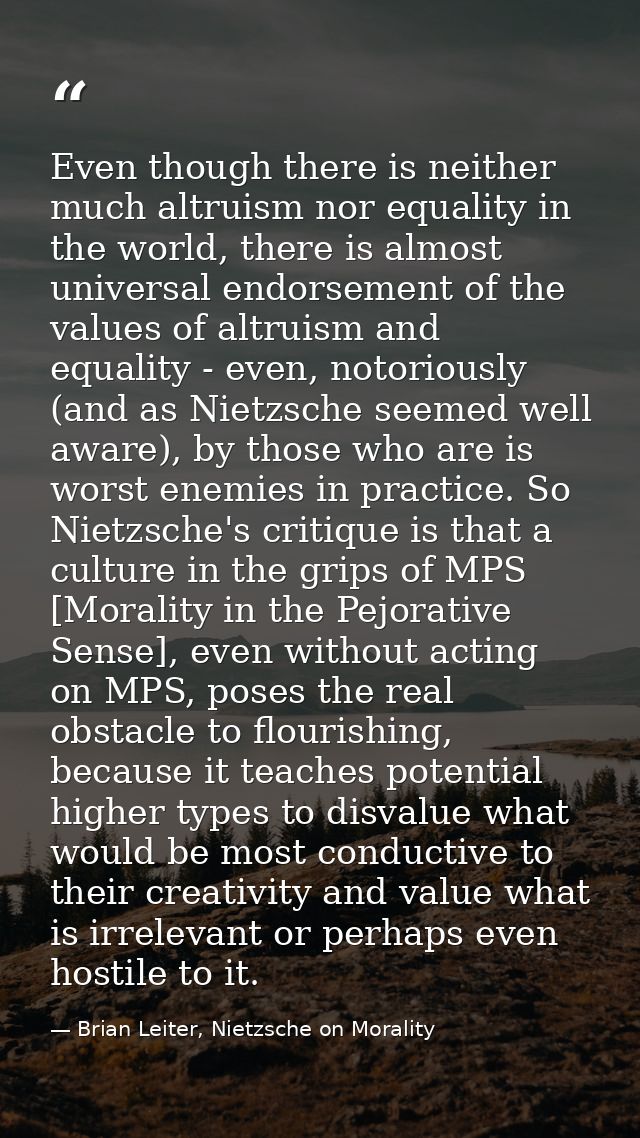 Even though there is neither much altruism nor equality in the world, there is almost universal endorsement of the value — Brian Leiter, Nietzsche on Morality