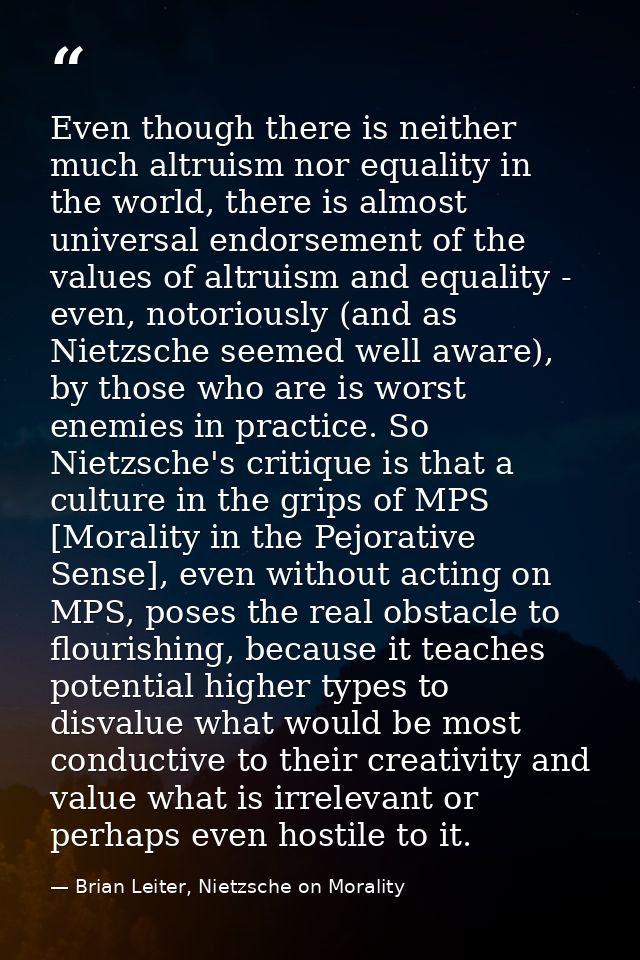 Even though there is neither much altruism nor equality in the world, there is almost universal endorsement of the value — Brian Leiter, Nietzsche on Morality