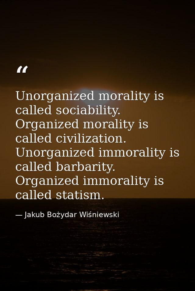 Unorganized morality is called sociability. Organized morality is called civilization. Unorganized immorality is called  — Jakub Bożydar Wiśniewski