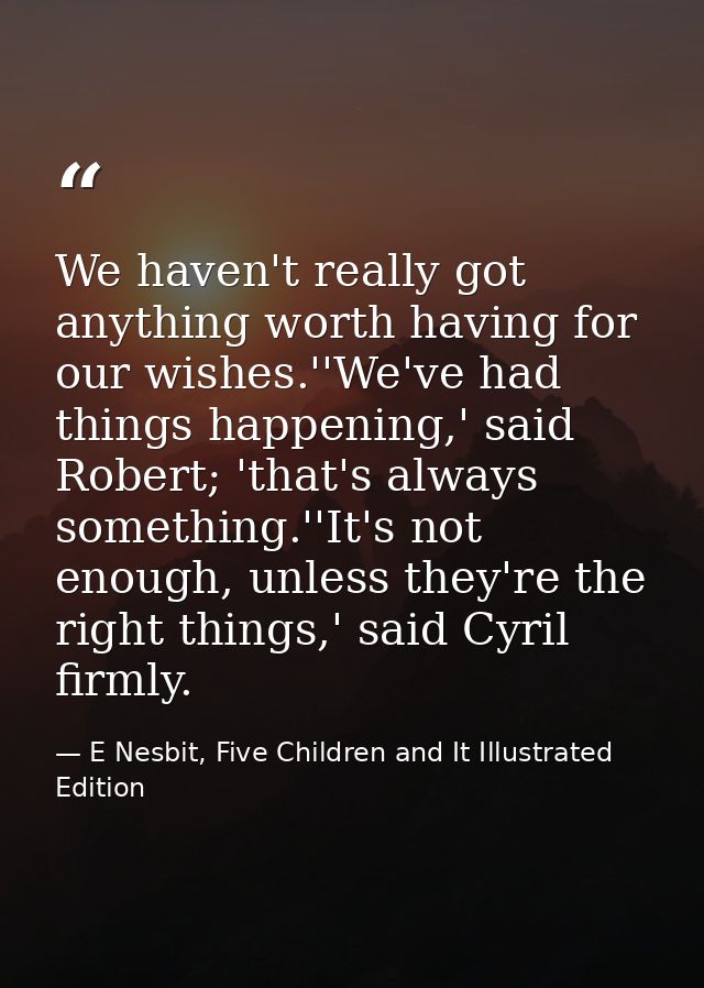 We haven't really got anything worth having for our wishes.''We've had things happening,' said Robert; 'that's always so — E Nesbit, Five Children and It Illustrated Edition