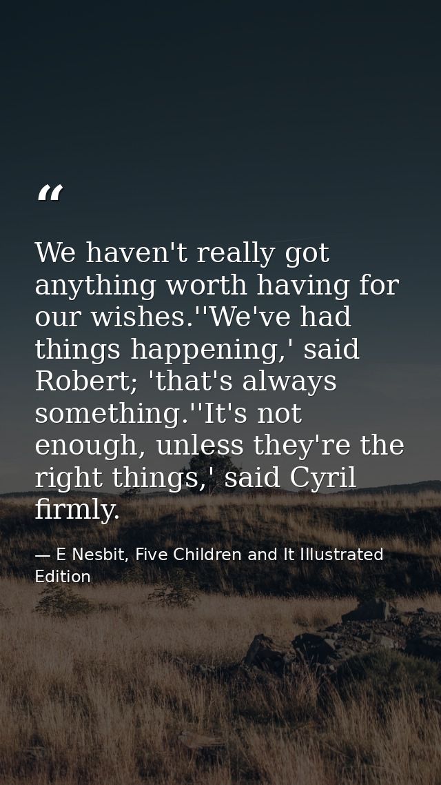 We haven't really got anything worth having for our wishes.''We've had things happening,' said Robert; 'that's always so — E Nesbit, Five Children and It Illustrated Edition