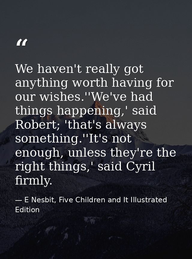 We haven't really got anything worth having for our wishes.''We've had things happening,' said Robert; 'that's always so — E Nesbit, Five Children and It Illustrated Edition
