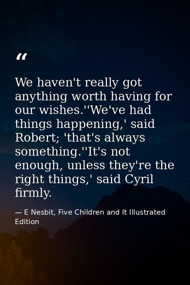 We haven't really got anything worth having for our wishes.''We've had things happening,' said Robert; 'that's always so — E Nesbit, Five Children and It Illustrated Edition