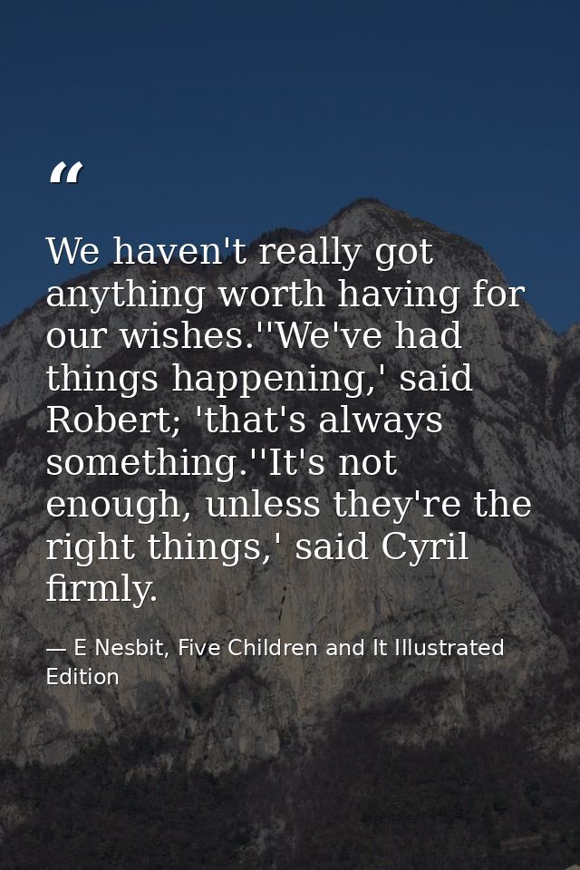 We haven't really got anything worth having for our wishes.''We've had things happening,' said Robert; 'that's always so — E Nesbit, Five Children and It Illustrated Edition