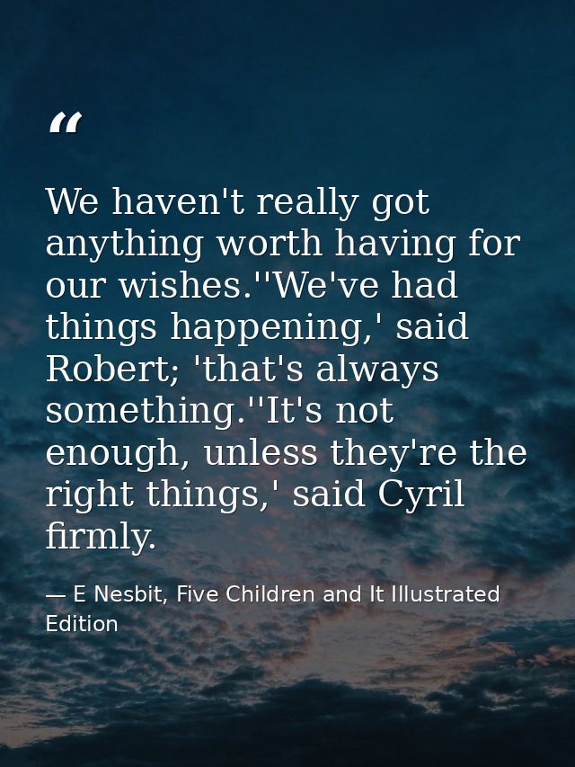 We haven't really got anything worth having for our wishes.''We've had things happening,' said Robert; 'that's always so — E Nesbit, Five Children and It Illustrated Edition