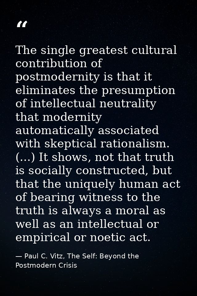 The single greatest cultural contribution of postmodernity is that it eliminates the presumption of intellectual neutral — Paul C. Vitz, The Self: Beyond the Postmodern Crisis