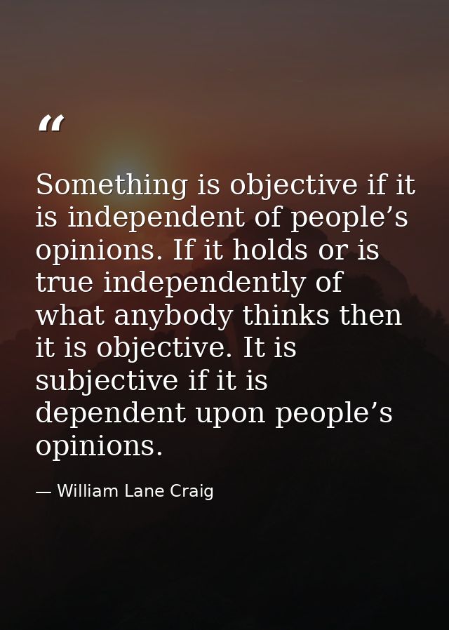 Something is objective if it is independent of people’s opinions. If it holds or is true independently of what anybody t — William Lane Craig