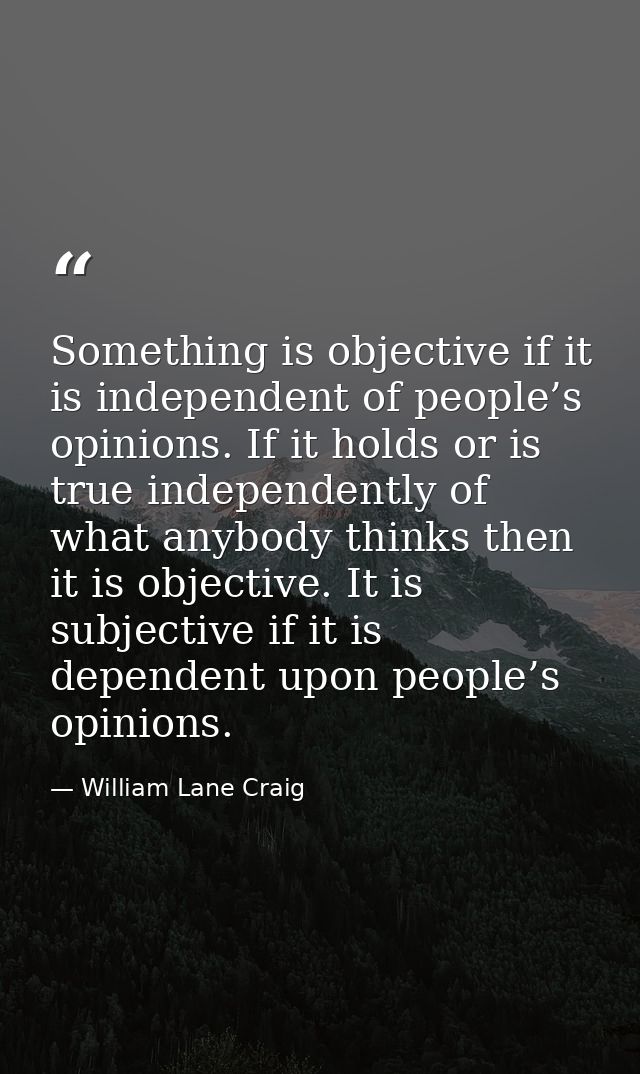 Something is objective if it is independent of people’s opinions. If it holds or is true independently of what anybody t — William Lane Craig