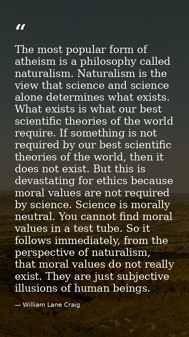 The most popular form of atheism is a philosophy called naturalism. Naturalism is the view that science and science alon — William Lane Craig