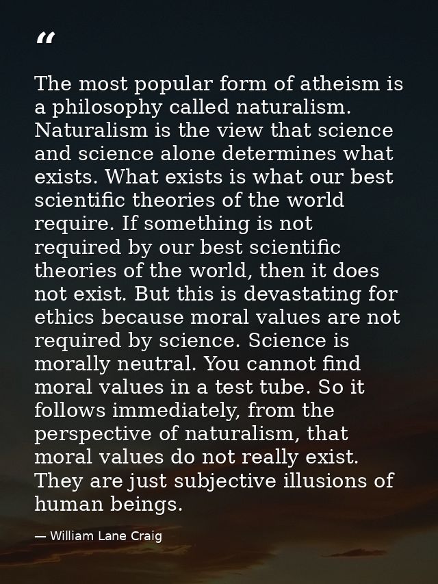 The most popular form of atheism is a philosophy called naturalism. Naturalism is the view that science and science alon — William Lane Craig