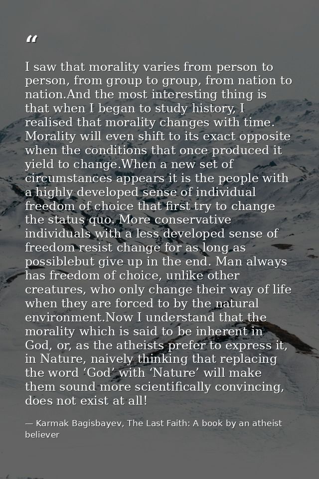 I saw that morality varies from person to person, from group to group, from nation to nation.And the most interesting th — Karmak Bagisbayev, The Last Faith: A book by an atheist believer