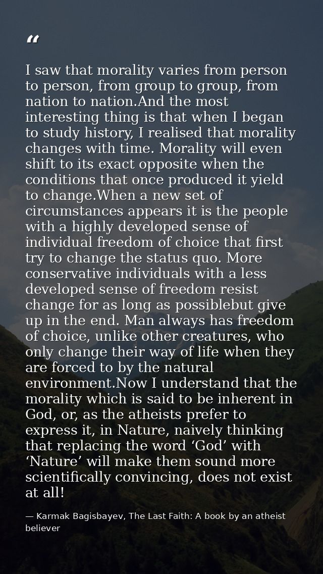 I saw that morality varies from person to person, from group to group, from nation to nation.And the most interesting th — Karmak Bagisbayev, The Last Faith: A book by an atheist believer