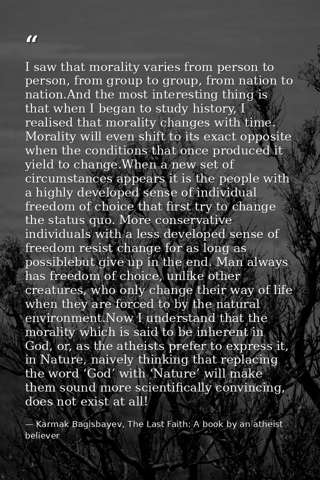 I saw that morality varies from person to person, from group to group, from nation to nation.And the most interesting th — Karmak Bagisbayev, The Last Faith: A book by an atheist believer