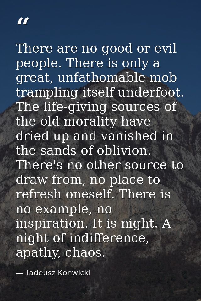 There are no good or evil people. There is only a great, unfathomable mob trampling itself underfoot. The life-giving so — Tadeusz Konwicki
